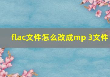 flac文件怎么改成mp 3文件